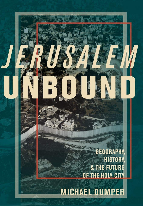 Jerusalem Unbound: Geography, History, and the Future of the Holy City