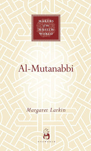 Al-Mutanabbi: Voice of the 'Abbasid Poetic Ideal (Makers of the Muslim World)