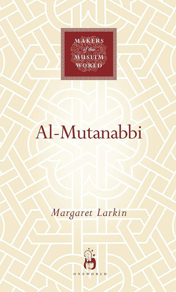 Al-Mutanabbi: Voice of the 'Abbasid Poetic Ideal (Makers of the Muslim World)