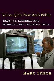 Voices Of The New Arab Public: Iraq, Al-Jazeera, And Middle East Politics Today