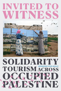 Invited to Witness: Solidarity Tourism across Occupied Palestine