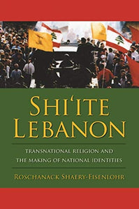 Shiite Lebanon Transnational Religion and the Making of National Identities (History and Society of the Modern Middle East)