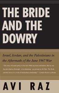 The Bride and the Dowry: Israel, Jordan, and the Palestinians in the Aftermath of the June 1967 War by Avi Raz