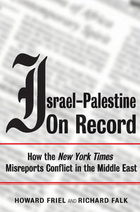 Israel-Palestine on Record : How the New York Times Misreports Conflict in the Middle East