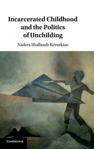 Incarcerated Childhood and the Politics of Unchilding