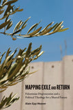 Mapping Exile and Return: Palestinian Dispossession and a Political Theology for a Shared Future
