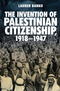 The Invention of Palestinian Citizenship, 1918-1947