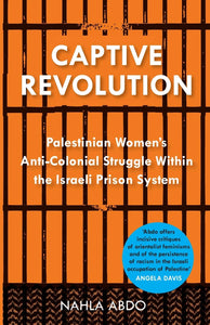 Captive Revolution - Palestinian Women's Anti-Colonial Struggle within the Israeli Prison System
