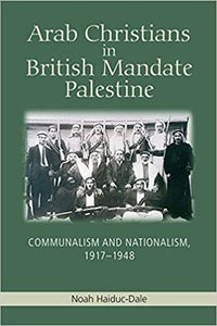 Arab Christians In British Mandate Palestine: Communalism And Nationalism, 1917-1948