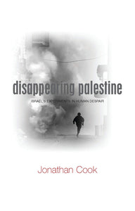 Disappearing Palestine: Israel's Experiments in Human Despair