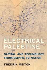 Electrical Palestine: Capital and Technology from Empire to Nation