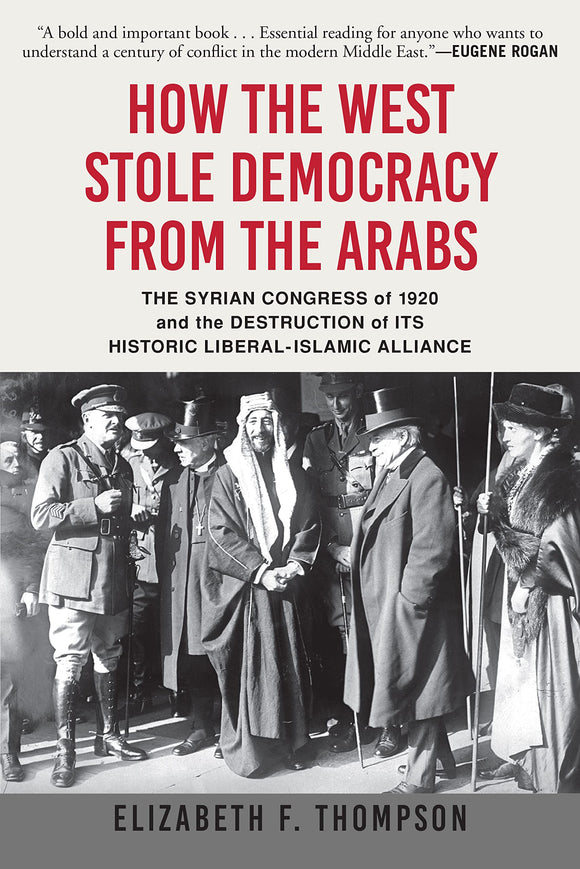 How the West Stole Democracy From The Arabs: The Syrian Congress Of 1920 And The Destruction Of Its Historic Liberal-Islamic Alliance