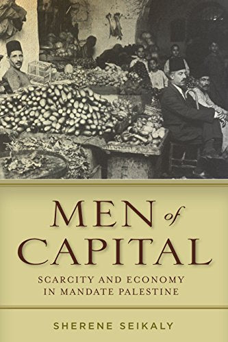 Men Of Capital: Scarcity And Economy In Mandate Palestine