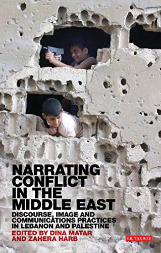Narrating Conflict In The Middle East: Discourse, Image And Communications Practices In Lebanon And Palestine