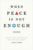 When Peace Is Not Enough: How The Israeli Peace Camp Thinks About Religion, Nationalism, And Justice