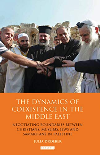 The Dynamics Of Coexistence In The Middle East: Negotiating Boundaries Between Christians, Muslims, Jews And Samaritans In Palestine